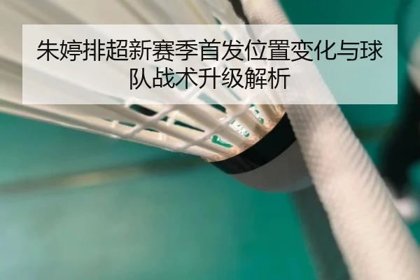 朱婷排超新赛季首发位置变化与球队战术升级解析
